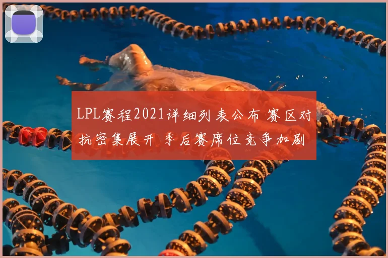 LPL赛程2021详细列表公布 赛区对抗密集展开 季后赛席位竞争加剧