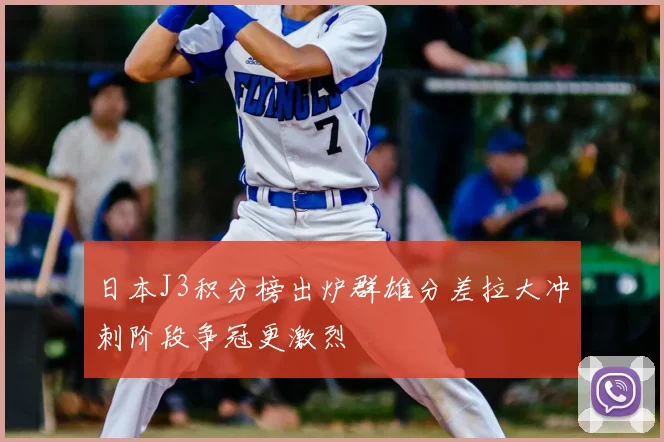 日本J3积分榜出炉群雄分差拉大冲刺阶段争冠更激烈