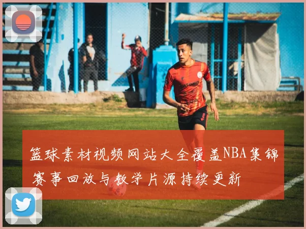 篮球素材视频网站大全覆盖NBA集锦 赛事回放与教学片源持续更新