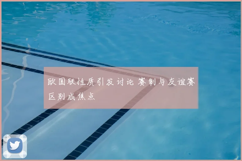 欧国联性质引发讨论 赛制与友谊赛区别成焦点