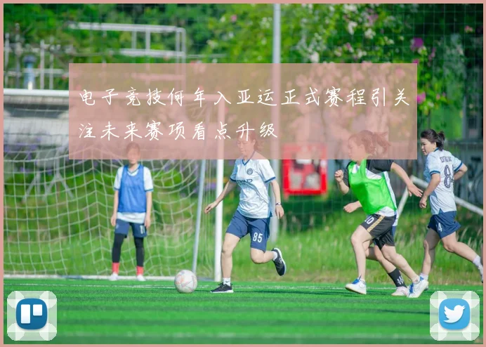 电子竞技何年入亚运正式赛程引关注未来赛项看点升级