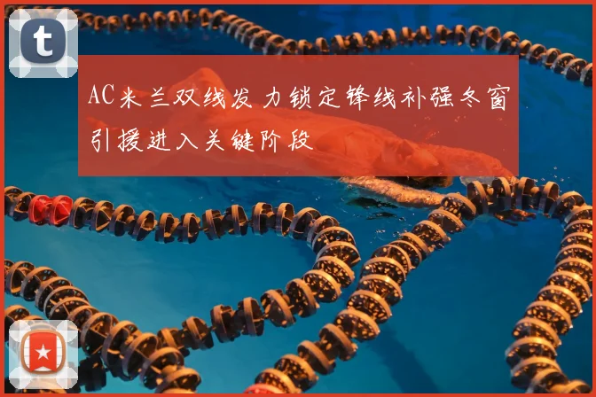 AC米兰双线发力锁定锋线补强冬窗引援进入关键阶段