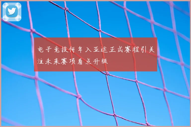 电子竞技何年入亚运正式赛程引关注未来赛项看点升级