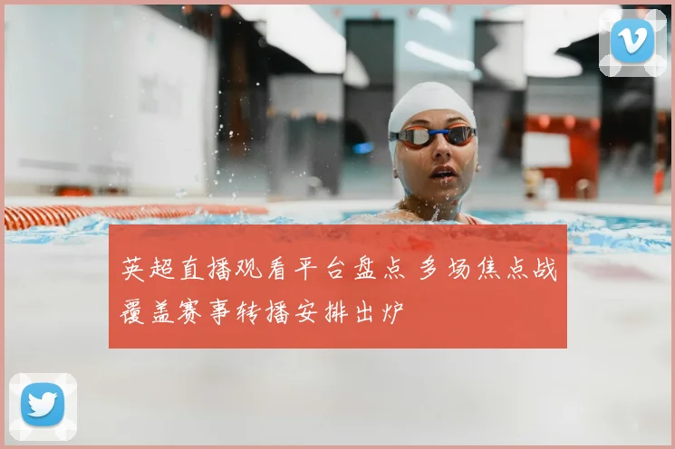 英超直播观看平台盘点 多场焦点战覆盖赛事转播安排出炉