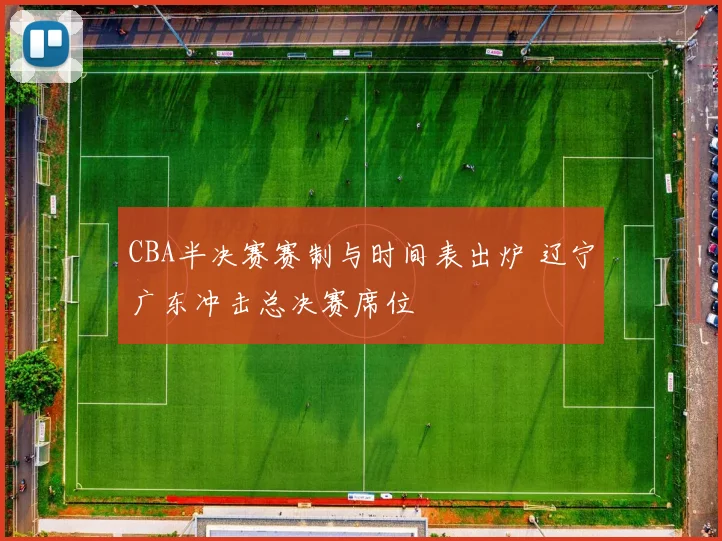 CBA半决赛赛制与时间表出炉 辽宁广东冲击总决赛席位