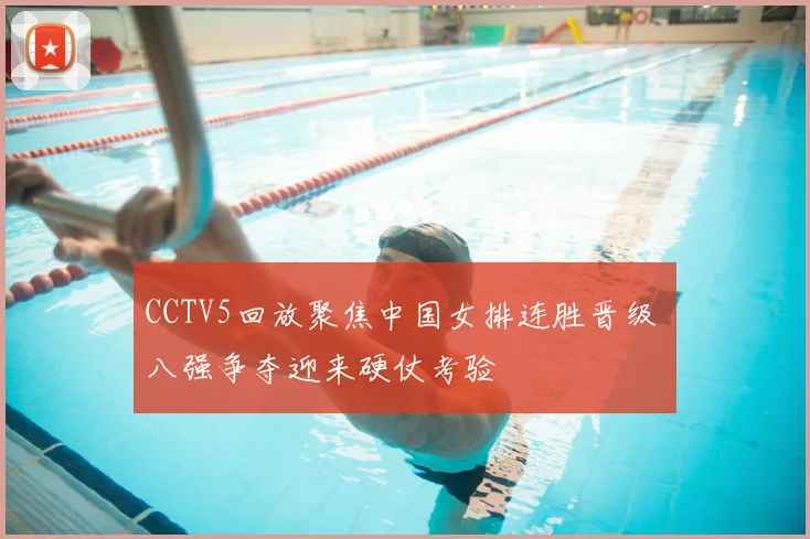 CCTV5回放聚焦中国女排连胜晋级 八强争夺迎来硬仗考验