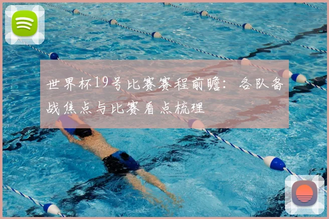 世界杯19号比赛赛程前瞻：各队备战焦点与比赛看点梳理