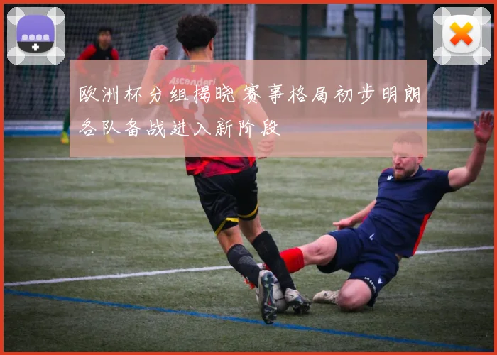 欧洲杯分组揭晓 赛事格局初步明朗各队备战进入新阶段