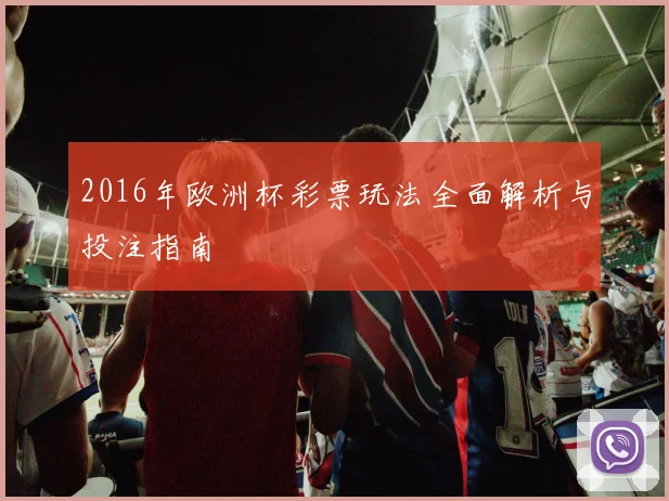 2016年欧洲杯彩票玩法全面解析与投注指南