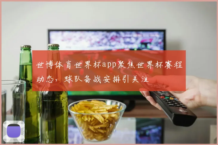 世博体育世界杯app聚焦世界杯赛程动态，球队备战安排引关注