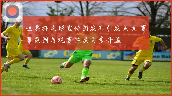 世界杯足球宣传图发布引发关注 赛事氛围与观赛热度同步升温